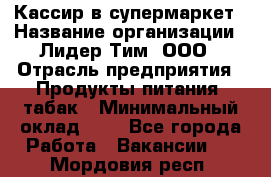 Кассир в супермаркет › Название организации ­ Лидер Тим, ООО › Отрасль предприятия ­ Продукты питания, табак › Минимальный оклад ­ 1 - Все города Работа » Вакансии   . Мордовия респ.